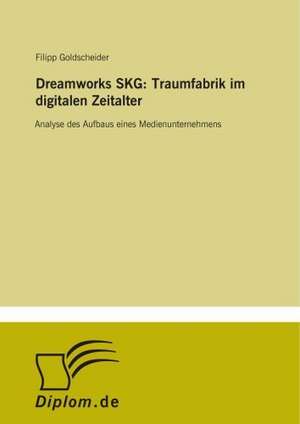 Dreamworks SKG: Traumfabrik im digitalen Zeitalter de Filipp Goldscheider