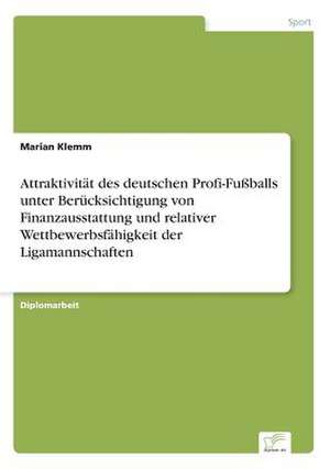 Attraktivität des deutschen Profi-Fußballs unter Berücksichtigung von Finanzausstattung und relativer Wettbewerbsfähigkeit der Ligamannschaften de Marian Klemm