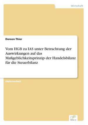 Vom HGB zu IAS unter Betrachtung der Auswirkungen auf das Maßgeblichkeitsprinzip der Handelsbilanz für die Steuerbilanz de Doreen Thier