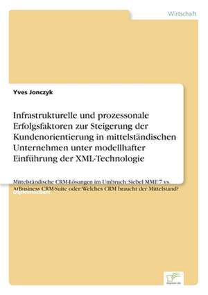 Infrastrukturelle und prozessonale Erfolgsfaktoren zur Steigerung der Kundenorientierung in mittelständischen Unternehmen unter modellhafter Einführung der XML-Technologie de Yves Jonczyk