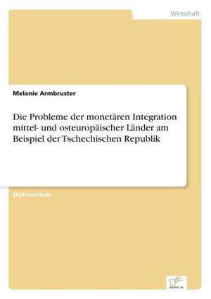 Die Probleme der monetären Integration mittel- und osteuropäischer Länder am Beispiel der Tschechischen Republik de Melanie Armbruster