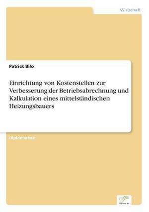 Einrichtung von Kostenstellen zur Verbesserung der Betriebsabrechnung und Kalkulation eines mittelständischen Heizungsbauers de Patrick Bilo