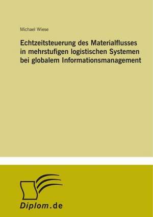 Echtzeitsteuerung des Materialflusses in mehrstufigen logistischen Systemen bei globalem Informationsmanagement de Michael Wiese