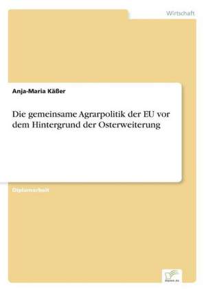 Die gemeinsame Agrarpolitik der EU vor dem Hintergrund der Osterweiterung de Anja-Maria Käßer