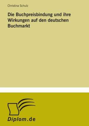 Die Buchpreisbindung und ihre Wirkungen auf den deutschen Buchmarkt de Christina Schulz