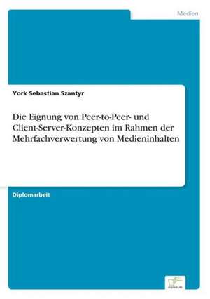 Die Eignung von Peer-to-Peer- und Client-Server-Konzepten im Rahmen der Mehrfachverwertung von Medieninhalten de York Sebastian Szantyr