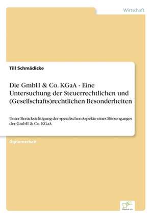 Die GmbH & Co. KGaA - Eine Untersuchung der Steuerrechtlichen und (Gesellschafts)rechtlichen Besonderheiten de Till Schmädicke