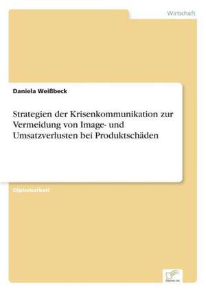 Strategien der Krisenkommunikation zur Vermeidung von Image- und Umsatzverlusten bei Produktschäden de Daniela Weißbeck