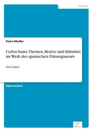 Carlos Saura. Themen, Motive und Stilmittel im Werk des spanischen Filmregisseurs de Petra Häußer