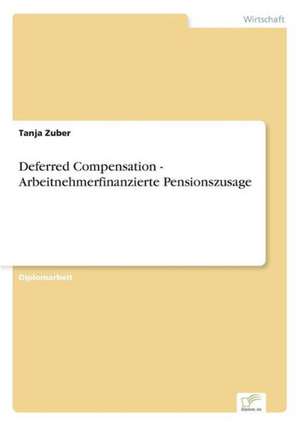 Deferred Compensation - Arbeitnehmerfinanzierte Pensionszusage de Tanja Zuber