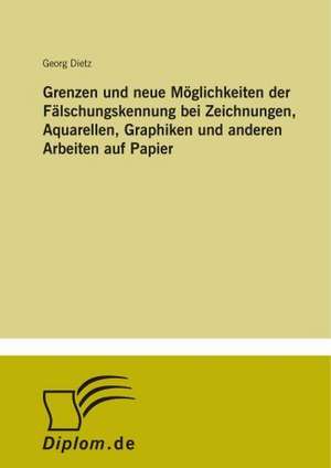 Grenzen und neue Möglichkeiten der Fälschungskennung bei Zeichnungen, Aquarellen, Graphiken und anderen Arbeiten auf Papier de Georg Dietz