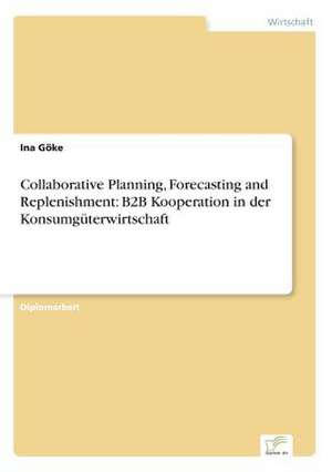 Collaborative Planning, Forecasting and Replenishment: B2B Kooperation in Der Konsumguterwirtschaft de Ina Göke