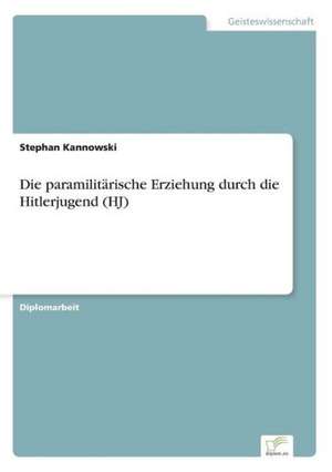 Die paramilitärische Erziehung durch die Hitlerjugend (HJ) de Stephan Kannowski