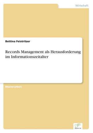 Records Management ALS Herausforderung Im Informationszeitalter: Akzeptanzprobleme Und Ergebnisverarbeitung in Deutschen Unternehmen de Bettina Feistritzer