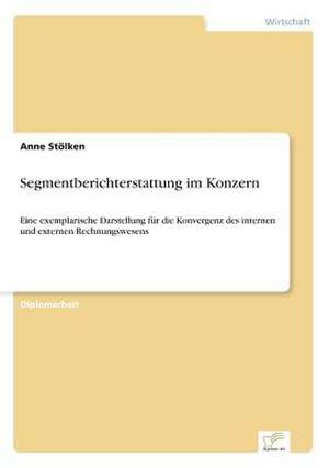 Segmentberichterstattung Im Konzern: Akzeptanzprobleme Und Ergebnisverarbeitung in Deutschen Unternehmen de Anne Stölken