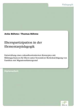 Elternpartizipation in Der Elementarpadagogik: Akzeptanzprobleme Und Ergebnisverarbeitung in Deutschen Unternehmen de Anke Böhme