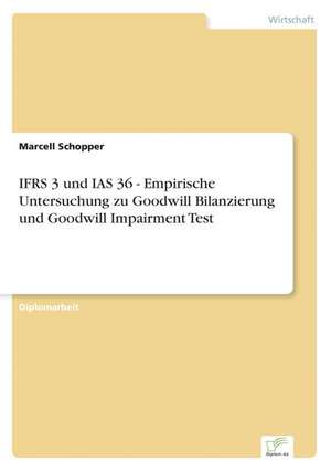 Ifrs 3 Und IAS 36 - Empirische Untersuchung Zu Goodwill Bilanzierung Und Goodwill Impairment Test: A Principal Agent Model with Respect to Human Capital de Marcell Schopper