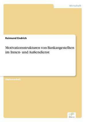 Motivationsstrukturen Von Bankangestellten Im Innen- Und Aussendienst: Chancen, Risiken Und Absicherungsmoglichkeiten Fur Osterreichische Exporteure de Raimund Endrich