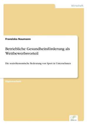 Betriebliche Gesundheitsforderung ALS Wettbewerbsvorteil: Chancen, Risiken Und Absicherungsmoglichkeiten Fur Osterreichische Exporteure de Franziska Naumann