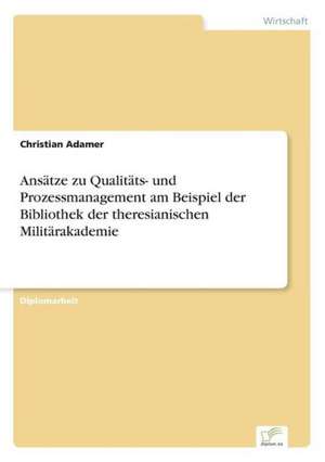 Ansatze Zu Qualitats- Und Prozessmanagement Am Beispiel Der Bibliothek Der Theresianischen Militarakademie: Chancen, Risiken Und Absicherungsmoglichkeiten Fur Osterreichische Exporteure de Christian Adamer