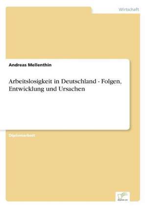 Arbeitslosigkeit in Deutschland - Folgen, Entwicklung und Ursachen de Andreas Mellenthin