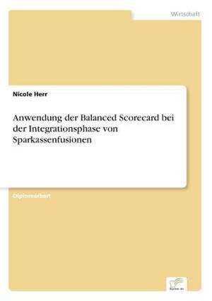 Anwendung Der Balanced Scorecard Bei Der Integrationsphase Von Sparkassenfusionen: Methoden Und Ergebnisse de Nicole Herr