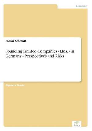 Founding Limited Companies (Ltds.) in Germany - Perspectives and Risks de Tobias Schmidt