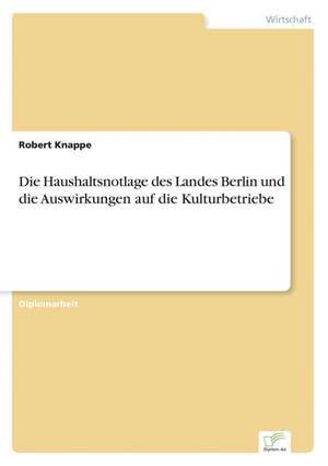 Die Haushaltsnotlage Des Landes Berlin Und Die Auswirkungen Auf Die Kulturbetriebe: Methoden Und Ergebnisse de Robert Knappe