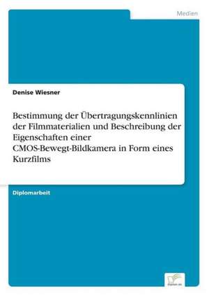 Bestimmung Der Ubertragungskennlinien Der Filmmaterialien Und Beschreibung Der Eigenschaften Einer CMOS-Bewegt-Bildkamera in Form Eines Kurzfilms: Methoden Und Ergebnisse de Denise Wiesner