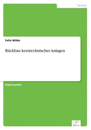 Ruckbau Kerntechnischer Anlagen: Methoden Und Ergebnisse de Felix Wilde