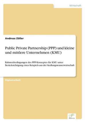 Public Private Partnership (PPP) Und Kleine Und Mittlere Unternehmen (Kmu): Formen Und Auswirkungen Auf Die Kundenzufriedenheit de Andreas Zöller