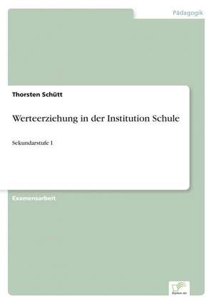 Werteerziehung in Der Institution Schule: Zwischen Symbol Und Ersatzbefriedigung de Thorsten Schütt