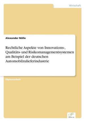 Rechtliche Aspekte Von Innovations-, Qualitats- Und Risikomanagementsystemen Am Beispiel Der Deutschen Automobilzulieferindustrie: Anspruch Und Wirklichkeit de Alexander Nölle