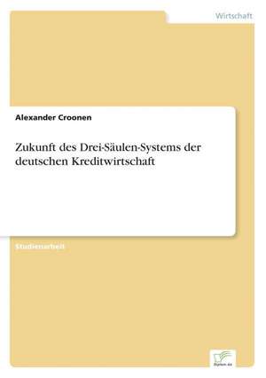 Zukunft Des Drei-Saulen-Systems Der Deutschen Kreditwirtschaft: 2000 Ff. de Alexander Croonen