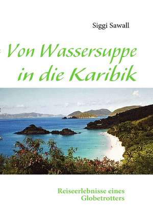 Von Wassersuppe in die Karibik de Siggi Sawall