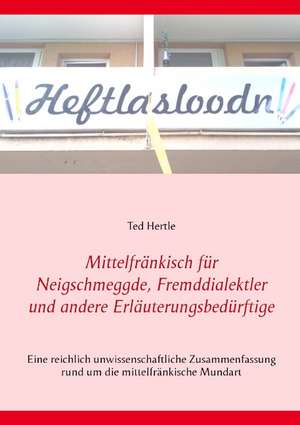 Mittelfränkisch für Neigschmeggde, Fremddialektler und andere Erläuterungsbedürftige de Ted Hertle