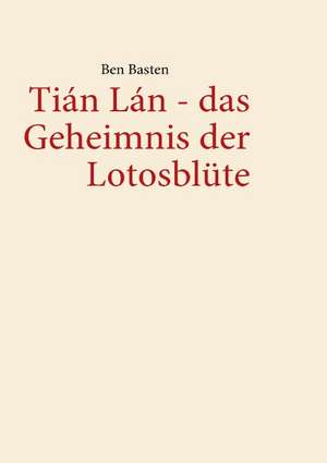 Tián Lán - das Geheimnis der Lotosblüte de Ben Basten