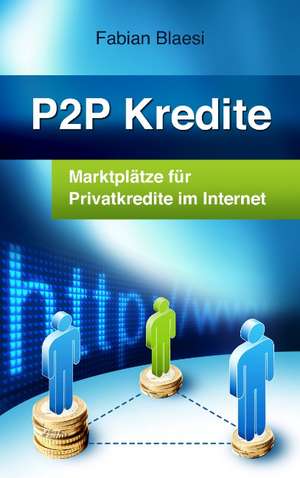 P2P Kredite - Marktplätze für Privatkredite im Internet de Fabian Blaesi