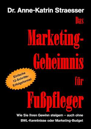 Das Marketing-Geheimnis für Fußpfleger de Anne-Katrin Straesser