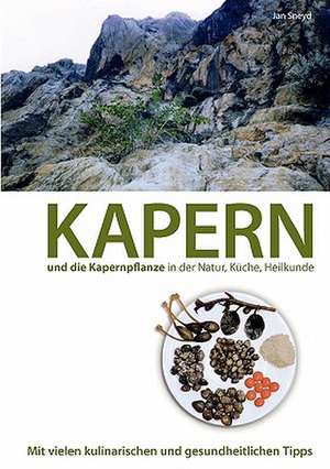 Kapern Und Die Kapernpflanze in Der Natur, Kuche, Heilkunde: Tosca de Jan Sneyd