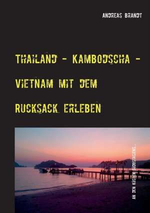 Thailand - Kambodscha - Vietnam mit dem Rucksack erleben de Andreas Brandt