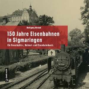 150 Jahre Eisenbahnen in Sigmaringen de Wolfgang Wenzel