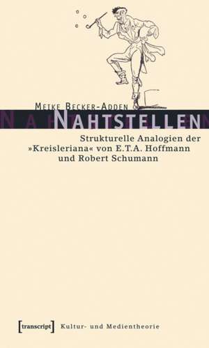 Nahtstellen: Strukturelle Analogien der »Kreisleriana« von E.T.A. Hoffmann und Robert Schumann de Meike Becker-Adden
