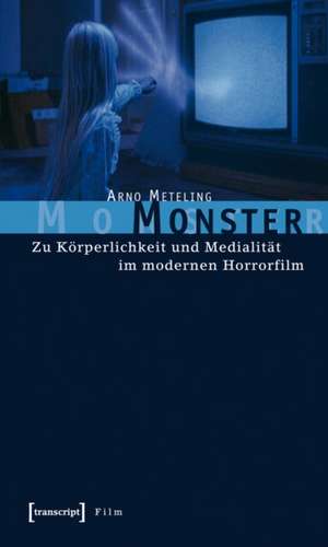 Monster: Zu Körperlichkeit und Medialität im modernen Horrorfilm de Arno Meteling