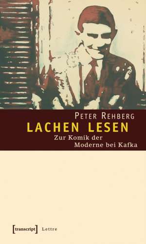 lachen lesen: Zur Komik der Moderne bei Kafka de Peter Rehberg