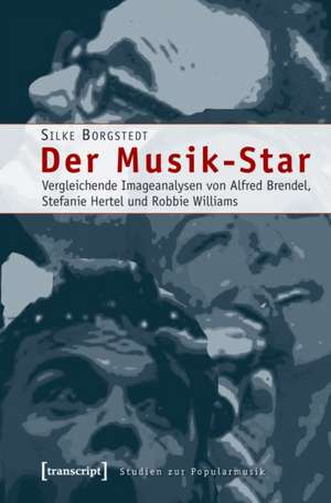 Der Musik-Star: Vergleichende Imageanalysen von Alfred Brendel, Stefanie Hertel und Robbie Williams de Silke Borgstedt