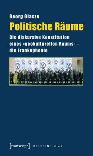 Politische Räume: Die diskursive Konstitution eines »geokulturellen Raums« - die Frankophonie de Georg Glasze