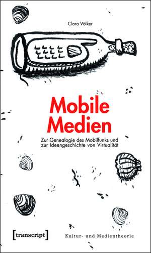 Mobile Medien: Zur Genealogie des Mobilfunks und zur Ideengeschichte von Virtualität de Clara Völker