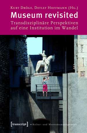 Museum revisited: Transdisziplinäre Perspektiven auf eine Institution im Wandel de Kurt Dröge