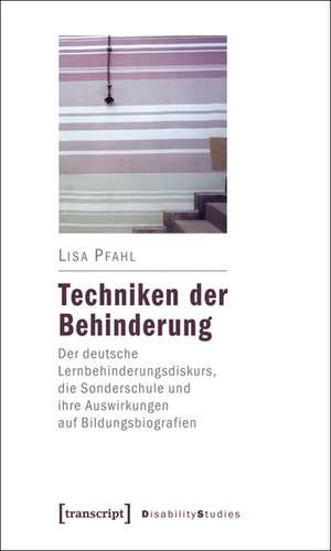 Techniken der Behinderung: Der deutsche Lernbehinderungsdiskurs, die Sonderschule und ihre Auswirkungen auf Bildungsbiografien de Lisa Pfahl